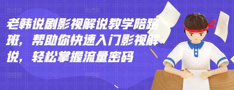 老韩说剧影视解说教学陪跑班，帮助你快速入门影视解说，轻松掌握流量密码-副业网
