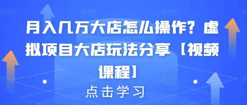 月入几万大店怎么操作？虚拟项目大店玩法分享【视频课程】-副业网