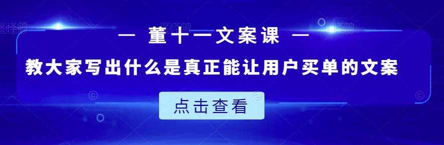 董十一文案课：教大家写出什么是真正能让用户买单的文案-副业网