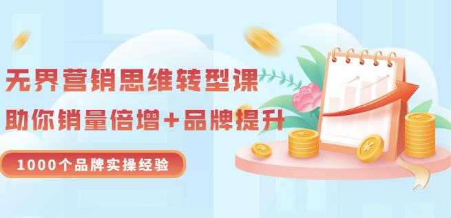 无界营销思维转型课：1000个品牌实操经验，助你销量倍增（20节视频）-副业网