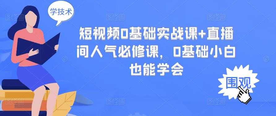 短视频0基础实战课+直播间人气必修课，0基础小白也能学会-副业网
