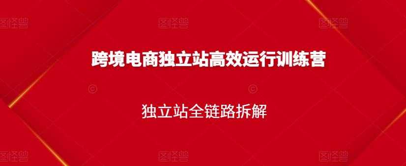 跨境电商独立站高效运行训练营，独立站全链路拆解-副业网
