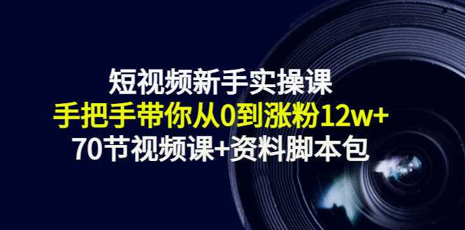 短视频新手实操课：手把手带你从0到涨粉12w+（70节视频课+资料脚本包）-副业网
