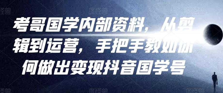 考哥国学内部资料，从剪辑到运营，手把手教如你‬何做出变现抖音‬国学号（教程+素材+模板）-副业网