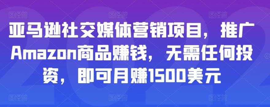 亚马逊社交媒体营销项目，推广Amazon商品赚钱，无需任何投资，即可月赚1500美元-副业网