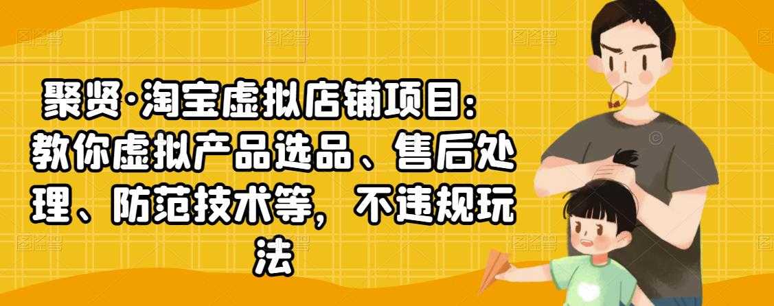 聚贤·淘宝虚拟店铺项目：教你虚拟产品选品、售后处理、防范技术等，不违规玩法-副业网