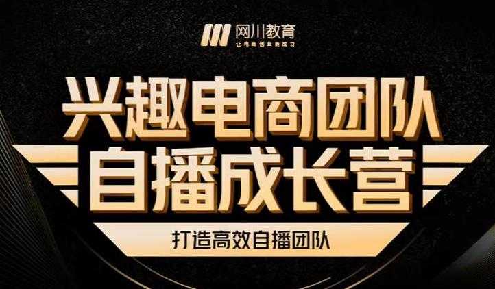 兴趣电商团队自播成长营，解密直播流量获取承接放大的核心密码-副业网
