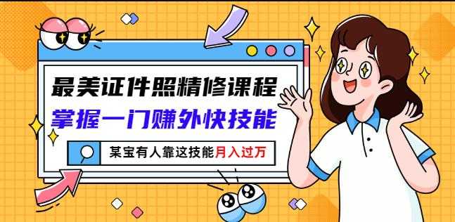 最美证件照精修课程：掌握一门赚外快技能，某宝有人靠这技能月入过万-副业网