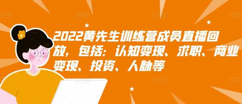 2022黄先生训练营成员直播回放，包括：认知变现、求职、商业变现、投资、人脉等-副业网