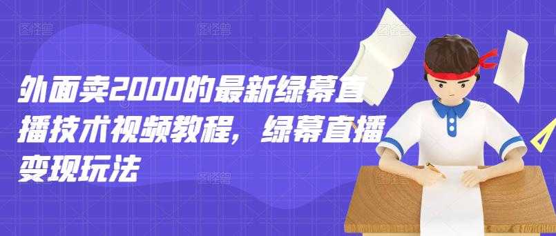 外面卖2000的最新绿幕直播技术视频教程，绿幕直播变现玩法-副业网