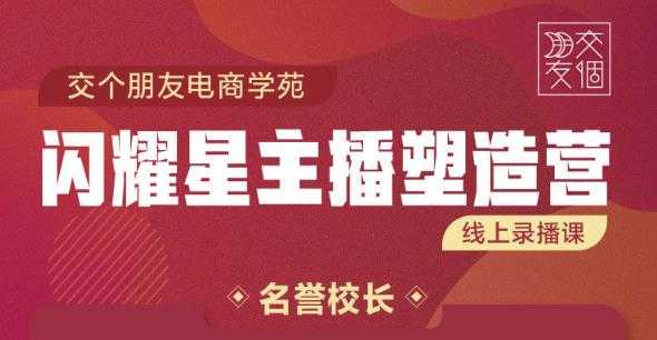 交个朋友:闪耀星主播塑造营2207期，3天2夜入门带货主播，懂人性懂客户成为王者销售-副业网