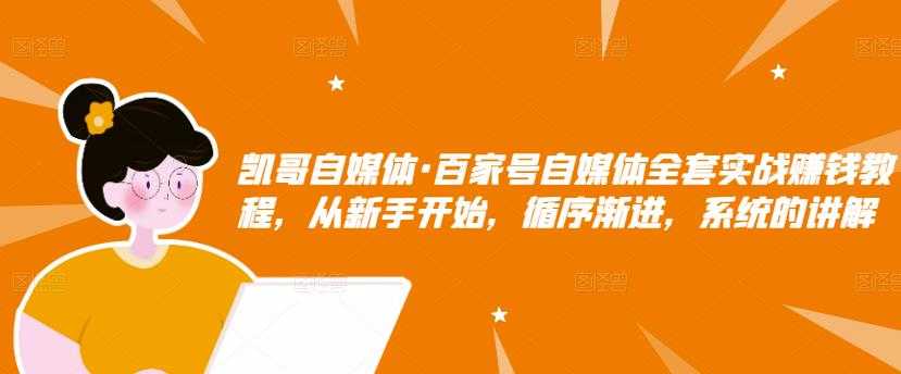 凯哥自媒体·百家号自媒体全套实战赚钱教程，从新手开始，循序渐进，系统的讲解-副业网