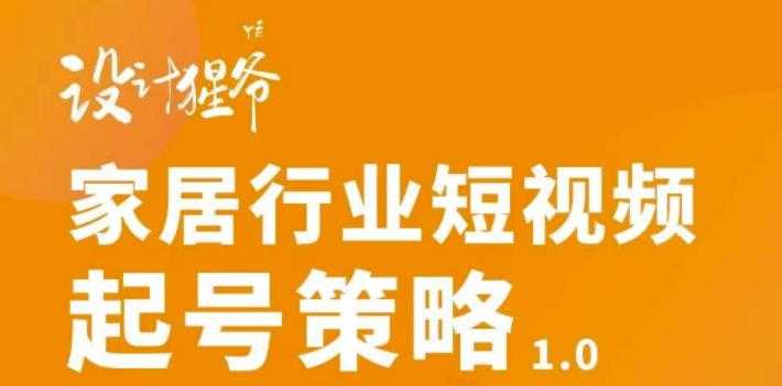 【设计猩爷】家居行业短视频起号策略，家居行业非主流短视频策略课价值4980元-副业网