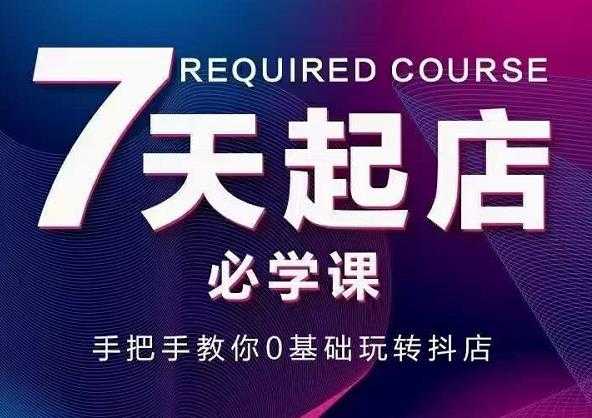 抖音小店7天起店必学课，手把手教你0基础玩转抖店-副业网