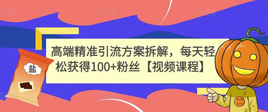 高端精准引流方案拆解，每天轻松获得100+粉丝【视频课程】-副业网