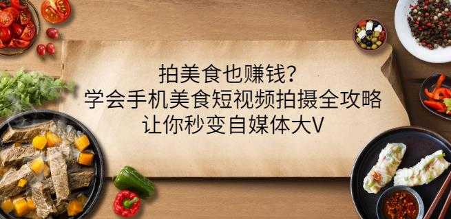 拍美食也赚钱？学会手机美食短视频拍摄全攻略，让你秒变自媒体大V-副业网