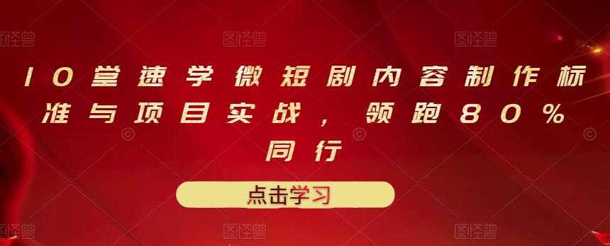 10堂速学微短剧内容制作标准与项目实战，领跑80%同行-副业网