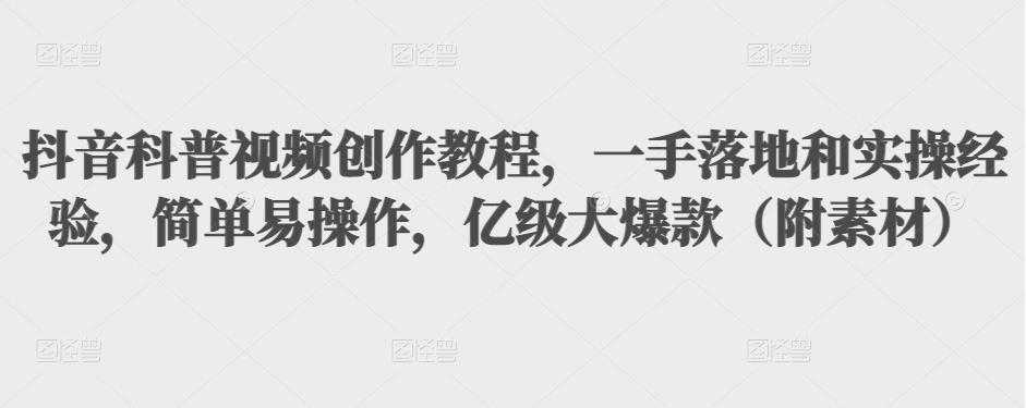 抖音科普视频创作教程，一手落地和实操经验，简单易操作，亿级大爆款（附素材）-副业网
