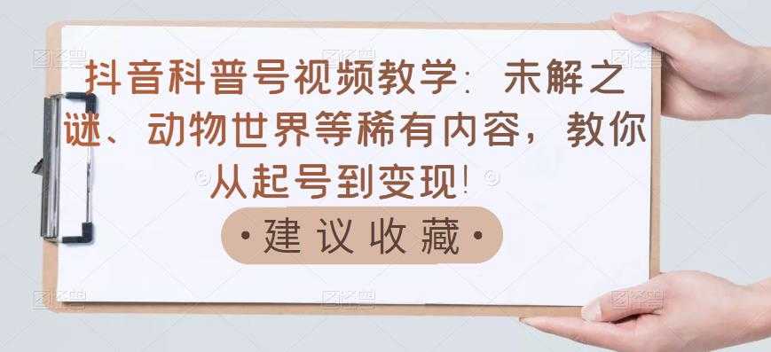 抖音科普号视频教学：未解之谜、动物世界等稀有内容，教你从起号到变现！-副业网