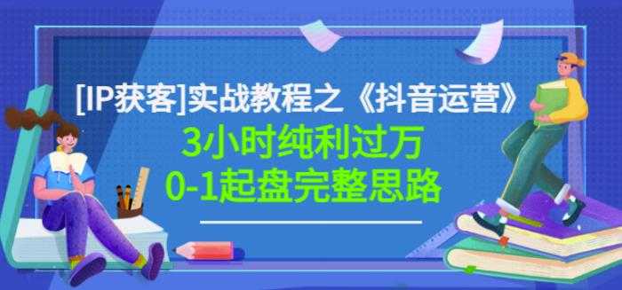 星盒[IP获客]实战教程之《抖音运营》3小时纯利过万0-1起盘完整思路价值498-副业网
