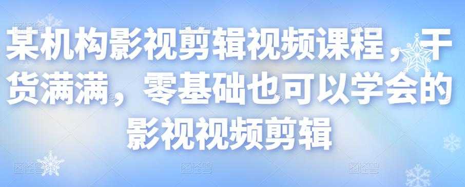 某机构影视剪辑视频课程，干货满满，零基础也可以学会的影视视频剪辑-副业网