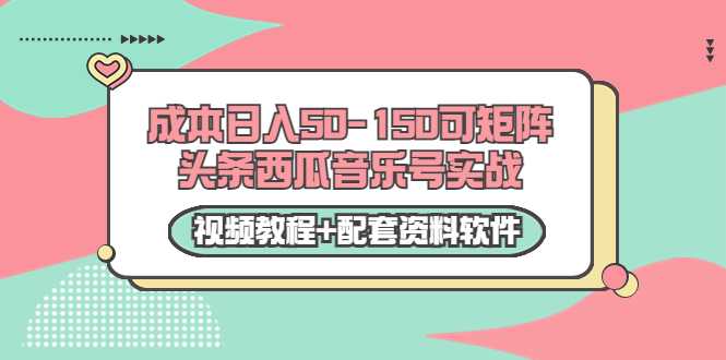 0成本日入50-150可矩阵头条西瓜音乐号实战（视频教程+配套资料软件）-副业网