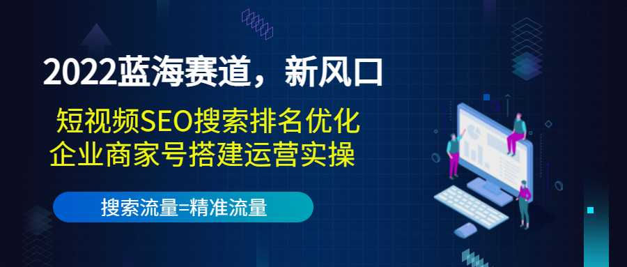 2022蓝海赛道，新风口：短视频SEO搜索排名优化+企业商家号搭建运营实操-副业网
