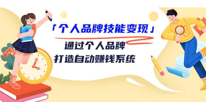 个人品牌技能变现课,通过个人品牌打造自动赚钱系统(视频课程)-副业网