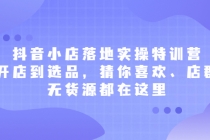 抖音小店落地实操特训营，从开店到选品，猜你喜欢、店群、无货源都在这里-副业网