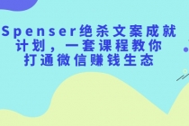 Spenser绝杀文案成就计划，一套课程教你打通微信赚钱生态-副业网