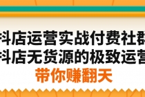 抖店运营实战付费社群，抖店无货源的极致运营带你赚翻天-副业网