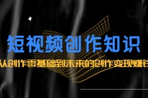 短视频创作知识：从创作零基础到未来的创作变现赚钱-副业网