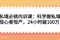 私域必修内训课：科学做私域，恒心者恒产，24小时破100万-副业网