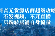 抖音无货源店群超级攻略：不发视频，不开直播，只玩转店铺自身流量-副业网