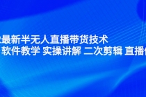 2022最新半无人直播带货技术：主讲 软件教学 实操讲解 二次剪辑 直播伴侣-副业网
