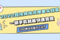 2022短视频带货爆单实战营，一部手机就能快速变现，1000粉丝也能月入过万-副业网