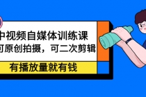 中视频自媒体训练课：可原创拍摄，可二次剪辑，有播放量就有钱-副业网