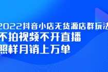 2022抖音小店无货源店群玩法，不拍视频不开直播照样月销上万单-副业网