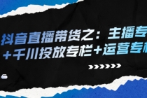 抖音直播带货之：主播专栏+千川投放专栏+运营专栏-副业网