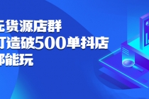 抖店无货源店群：15天打造破500单抖店，小白都能玩-副业网