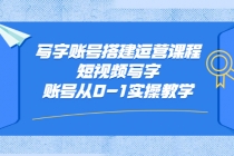 写字账号搭建运营课程，短视频写字账号从0-1实操教学-副业网