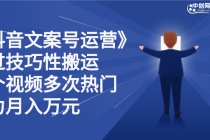 《抖音文案号运营》通过技巧性搬运，一个视频多次热门，助力月入万元-副业网