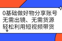 0基础做好物分享账号：无需出镜、无需货源，轻松利用短视频带货-副业网