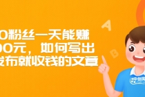300粉丝一天能赚1500元，如何写出一发布就收钱的文章-副业网