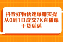 抖音好物快速爆赚实操，从0到1日成交7K直播课，干货满满-副业网