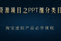 虚拟资源项目之PPT细分类目攻略，淘宝虚拟产品月入过万+必学课程-副业网