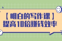 【明白的写作课】提高10倍赚钱效率，构建一个长期、稳定的复利收入系统-副业网