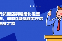抖店无货源店群精细化运营系列课，帮助0基础新手开启抖店创业之路-副业网