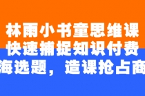 林雨小书童思维课：快速捕捉知识付费蓝海选题，造课抢占商机-副业网