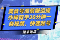 美食号混剪搬运操作神剪手30分钟一条视频，快速起号-副业网